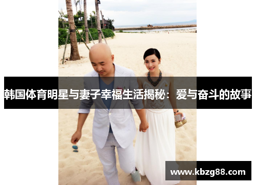 韩国体育明星与妻子幸福生活揭秘：爱与奋斗的故事