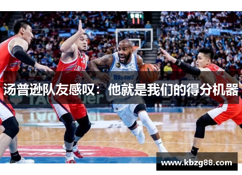 汤普逊队友感叹：他就是我们的得分机器