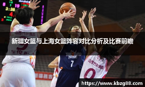 新疆女篮与上海女篮阵容对比分析及比赛前瞻