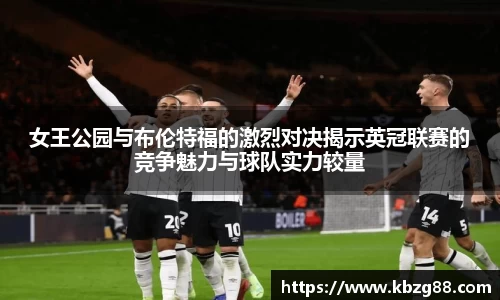 女王公园与布伦特福的激烈对决揭示英冠联赛的竞争魅力与球队实力较量