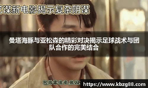 曼塔海豚与亚松森的精彩对决揭示足球战术与团队合作的完美结合
