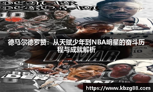 德马尔德罗赞：从天赋少年到NBA明星的奋斗历程与成就解析