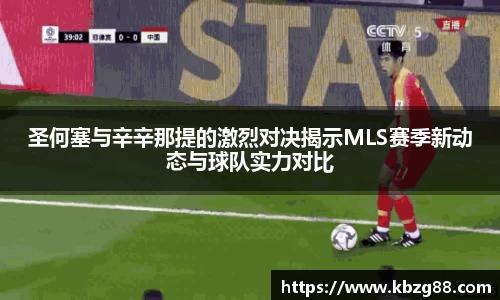 圣何塞与辛辛那提的激烈对决揭示MLS赛季新动态与球队实力对比