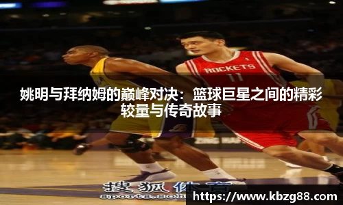 姚明与拜纳姆的巅峰对决：篮球巨星之间的精彩较量与传奇故事