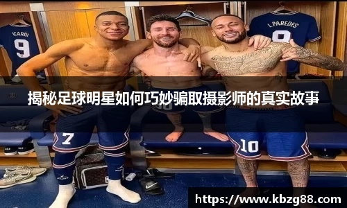 揭秘足球明星如何巧妙骗取摄影师的真实故事
