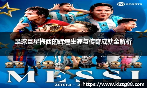 足球巨星梅西的辉煌生涯与传奇成就全解析