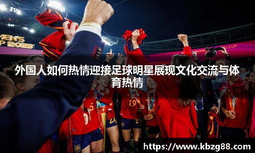 外国人如何热情迎接足球明星展现文化交流与体育热情